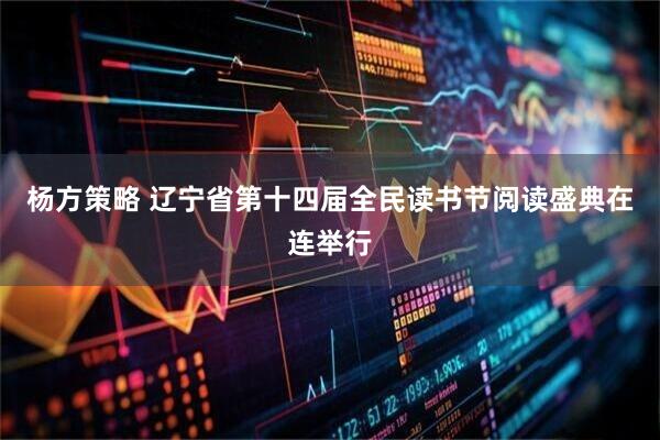 杨方策略 辽宁省第十四届全民读书节阅读盛典在连举行